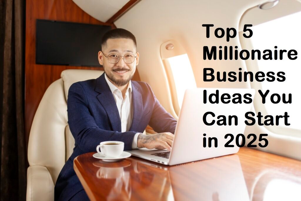 Top 5 Millionaire Business Ideas You Can Start in 2025